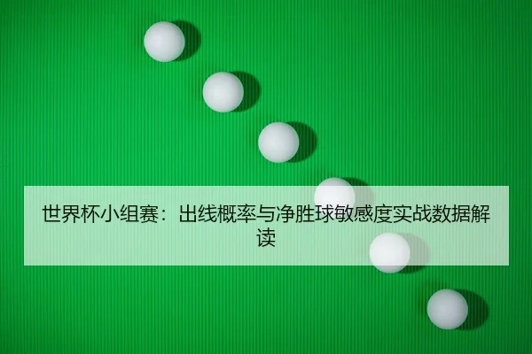 世界杯小组赛：出线概率与净胜球敏感度实战数据解读